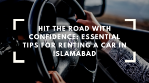 Hit the Road with Confidence: Essential Tips for Renting a Car in Islamabad